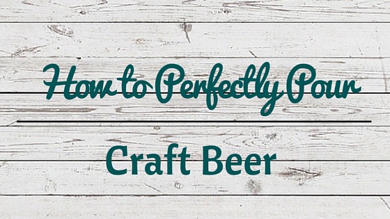 How to Perfectly Pour & Serve a Craft Beer